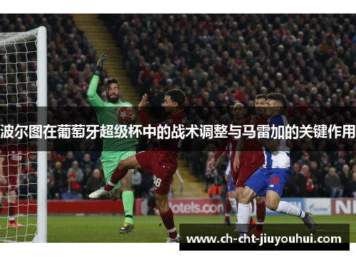 波尔图在葡萄牙超级杯中的战术调整与马雷加的关键作用
