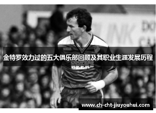 金特罗效力过的五大俱乐部回顾及其职业生涯发展历程